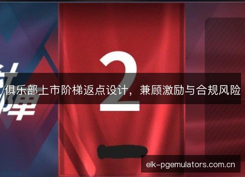 俱乐部上市阶梯返点设计,兼顾激励与合规风险 俱乐部上市阶梯返点设计,兼顾激励与合规风险